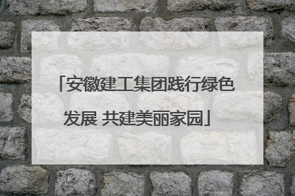 安徽建工集团践行绿色发展 共建美丽家园