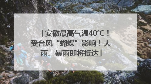 安徽最高气温40℃！受台风“蝴蝶”影响！大雨、暴雨即将抵达