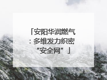 安阳华润燃气：多维发力织密“安全网”