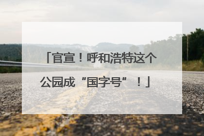 官宣！呼和浩特这个公园成“国字号”！