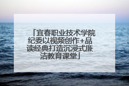 宜春职业技术学院纪委以视频创作+品读经典打造沉浸式廉洁教育课堂