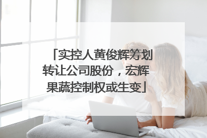 实控人黄俊辉筹划转让公司股份，宏辉果蔬控制权或生变
