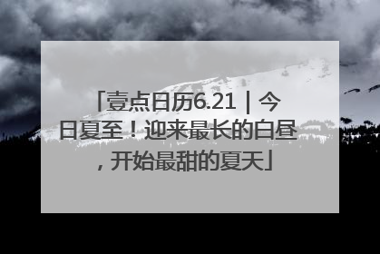 壹点日历6.21｜今日夏至！迎来最长的白昼，开始最甜的夏天
