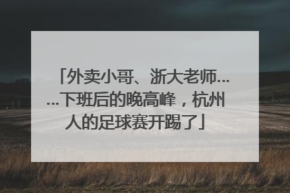 外卖小哥、浙大老师……下班后的晚高峰，杭州人的足球赛开踢了