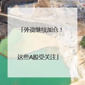 外资继续加仓！这些A股受关注