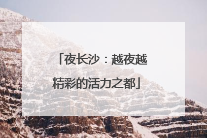 夜长沙：越夜越精彩的活力之都