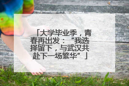 大学毕业季，青春再出发：“我选择留下，与武汉共赴下一场繁华”