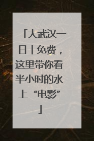 大武汉一日︱免费，这里带你看半小时的水上“电影”