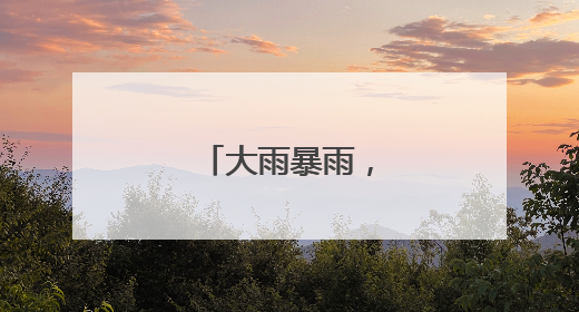 大雨暴雨，要来了！