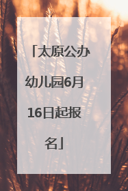 太原公办幼儿园6月16日起报名