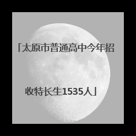 太原市普通高中今年招收特长生1535人