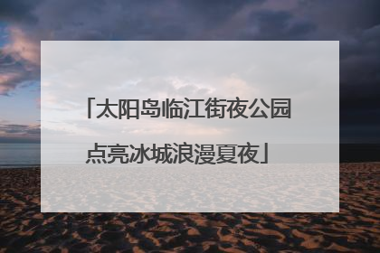 太阳岛临江街夜公园点亮冰城浪漫夏夜