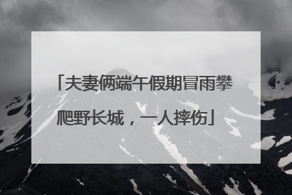 夫妻俩端午假期冒雨攀爬野长城，一人摔伤