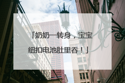 奶奶一转身，宝宝纽扣电池肚里吞！