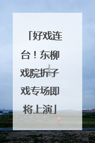 好戏连台！东柳戏院折子戏专场即将上演