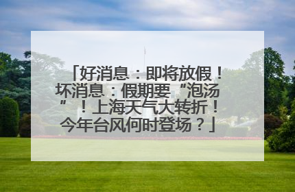 好消息：即将放假！坏消息：假期要“泡汤”！上海天气大转折！今年台风何时登场？
