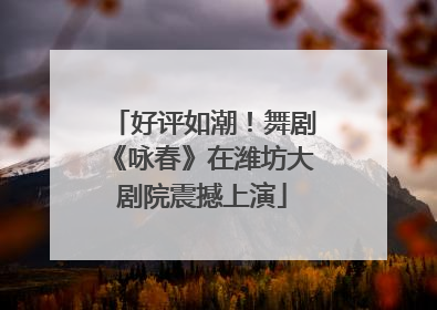 好评如潮！舞剧《咏春》在潍坊大剧院震撼上演