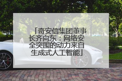 奇安信集团董事长齐向东：网络安全突围的动力来自生成式人工智能