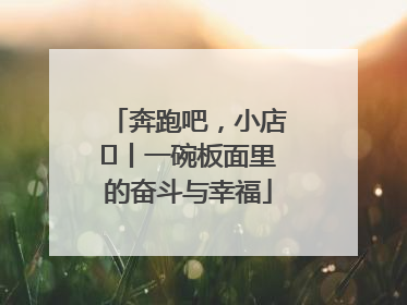 奔跑吧，小店㊳丨一碗板面里的奋斗与幸福