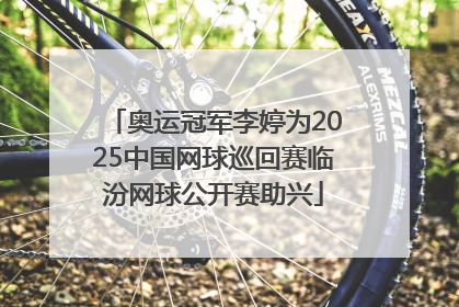 奥运冠军李婷为2025中国网球巡回赛临汾网球公开赛助兴