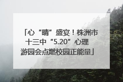 心“晴”盛宴！株洲市十三中“5.20”心理游园会点燃校园正能量