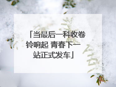 当最后一科收卷铃响起 青春下一站正式发车