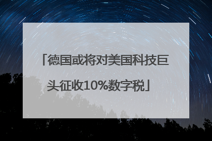 德国或将对美国科技巨头征收10%数字税
