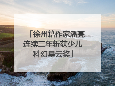 徐州籍作家潘亮连续三年斩获少儿科幻星云奖
