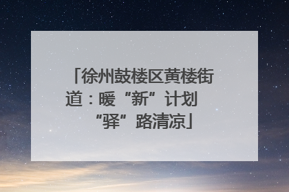 徐州鼓楼区黄楼街道：暖“新”计划 “驿”路清凉