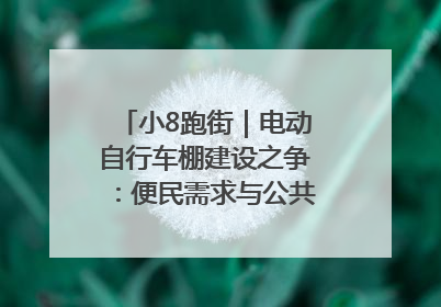 小8跑街｜电动自行车棚建设之争：便民需求与公共空间的博弈