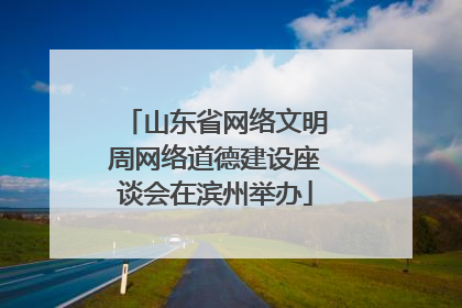 山东省网络文明周网络道德建设座谈会在滨州举办
