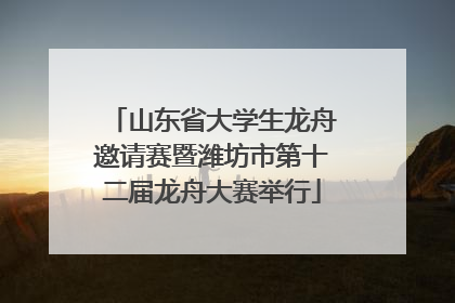 山东省大学生龙舟邀请赛暨潍坊市第十二届龙舟大赛举行
