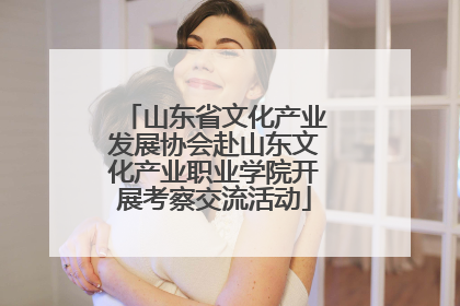山东省文化产业发展协会赴山东文化产业职业学院开展考察交流活动