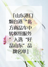 山东港口烟台港“北方商品车中转枢纽服务”入选“好品山东”品牌名单