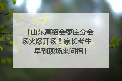 山东高招会枣庄分会场火爆开场！家长考生一早到现场来问招