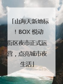 山海天新地标！BOX 悦动街区夜市正式运营，点亮城市夜生活