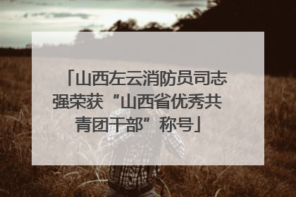山西左云消防员司志强荣获“山西省优秀共青团干部”称号