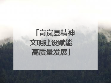 岢岚县精神文明建设赋能高质量发展