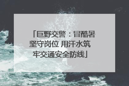 巨野交警：冒酷暑坚守岗位 用汗水筑牢交通安全防线