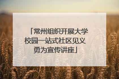 常州组织开展大学校园一站式社区见义勇为宣传讲座