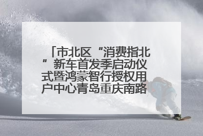 市北区“消费指北”新车首发季启动仪式暨鸿蒙智行授权用户中心青岛重庆南路开业盛典成功举办