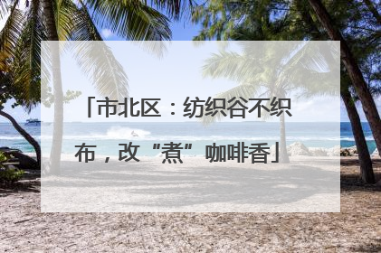 市北区：纺织谷不织布，改“煮”咖啡香