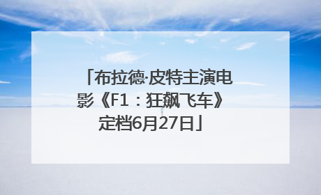 布拉德·皮特主演电影《F1：狂飙飞车》定档6月27日