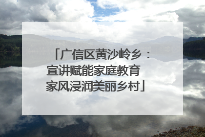 广信区黄沙岭乡：宣讲赋能家庭教育 家风浸润美丽乡村