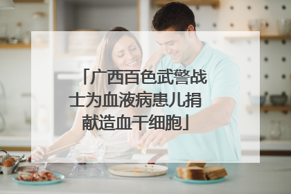 广西百色武警战士为血液病患儿捐献造血干细胞