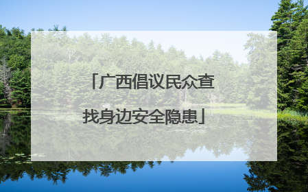 广西倡议民众查找身边安全隐患