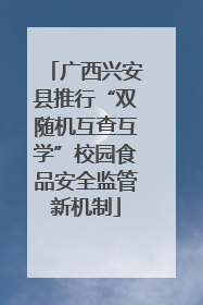 广西兴安县推行“双随机互查互学”校园食品安全监管新机制