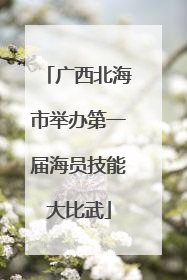 广西北海市举办第一届海员技能大比武