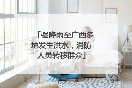 强降雨至广西多地发生洪水，消防人员转移群众