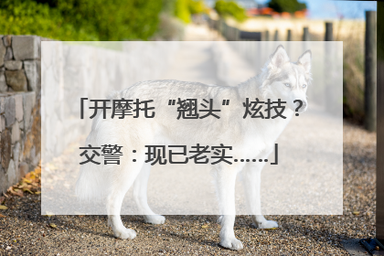 开摩托“翘头”炫技？交警：现已老实……